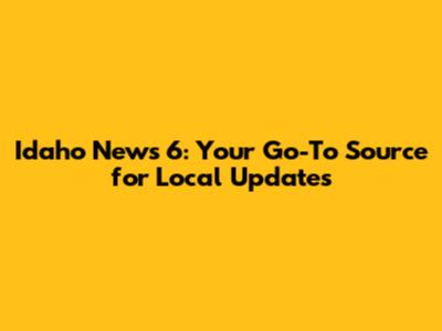 Idaho News 6: Your Go-To Source for Local Updates