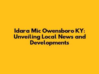 Idara Mic Owensboro KY: Unveiling Local News and Developments