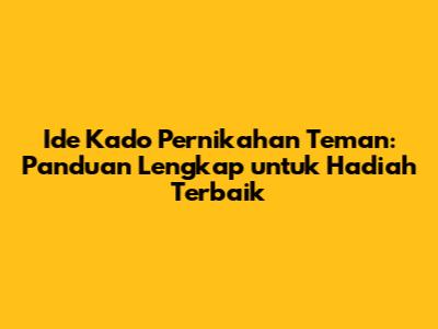 Ide Kado Pernikahan Teman: Panduan Lengkap untuk Hadiah Terbaik