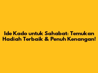 Ide Kado untuk Sahabat: Temukan Hadiah Terbaik & Penuh Kenangan!