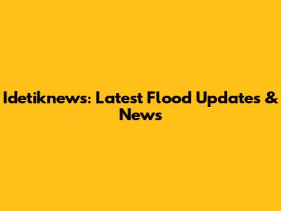 Idetiknews: Latest Flood Updates & News