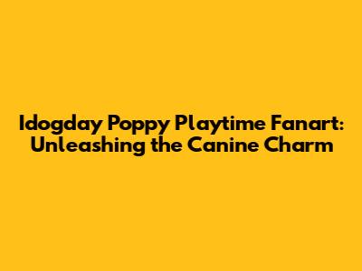 Idogday Poppy Playtime Fanart: Unleashing the Canine Charm