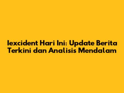 Iexcident Hari Ini: Update Berita Terkini dan Analisis Mendalam