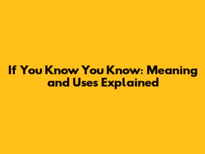 If You Know You Know: Meaning and Uses Explained