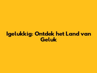 Igelukkig: Ontdek het Land van Geluk