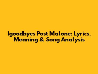 Igoodbyes Post Malone: Lyrics, Meaning & Song Analysis