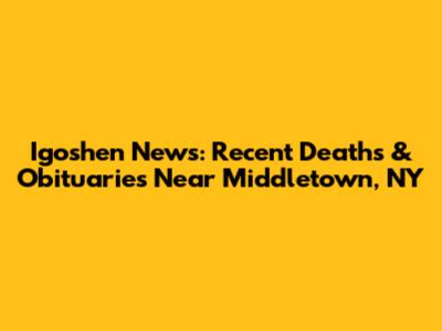 Igoshen News: Recent Deaths & Obituaries Near Middletown, NY