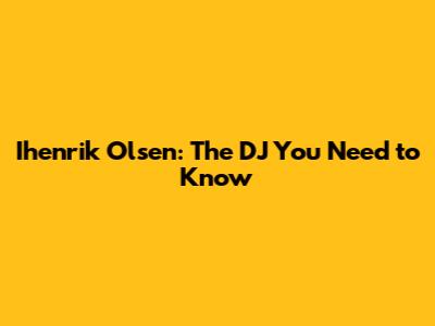 Ihenrik Olsen: The DJ You Need to Know