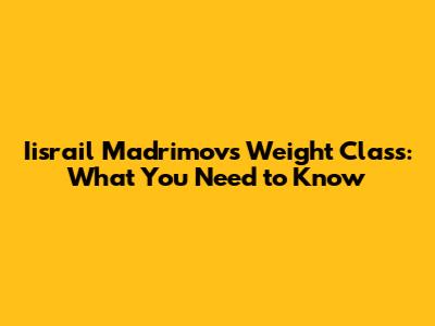 Iisrail Madrimov's Weight Class: What You Need to Know