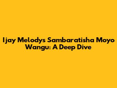 Ijay Melody's 'Sambaratisha Moyo Wangu': A Deep Dive
