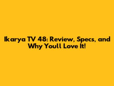 Ikarya TV 48: Review, Specs, and Why You'll Love It!