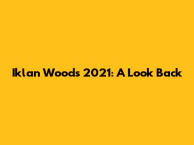 Iklan Woods 2021: A Look Back