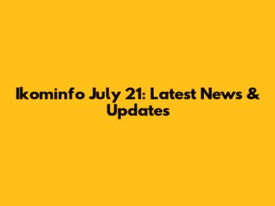 Ikominfo July 21: Latest News & Updates