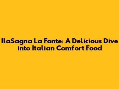 IlaSagna La Fonte: A Delicious Dive into Italian Comfort Food