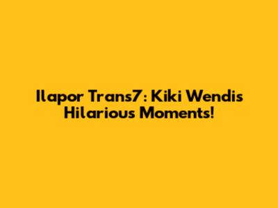 Ilapor Trans7: Kiki Wendi's Hilarious Moments!