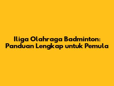 Iliga Olahraga Badminton: Panduan Lengkap untuk Pemula