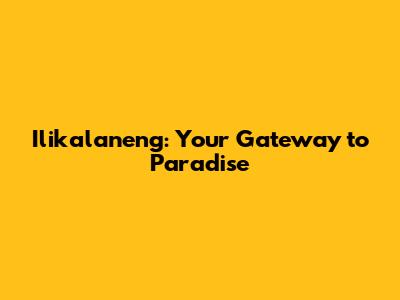 Ilikalaneng: Your Gateway to Paradise