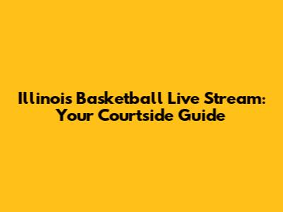 Illinois Basketball Live Stream: Your Courtside Guide