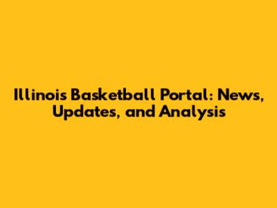 Illinois Basketball Portal: News, Updates, and Analysis