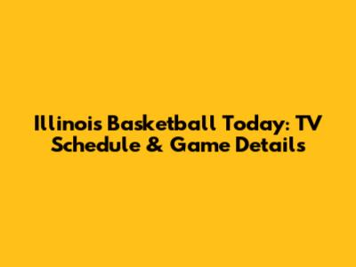 Illinois Basketball Today: TV Schedule & Game Details
