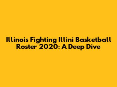 Illinois Fighting Illini Basketball Roster 2020: A Deep Dive