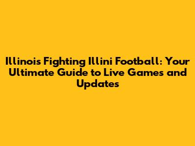 Illinois Fighting Illini Football: Your Ultimate Guide to Live Games and Updates