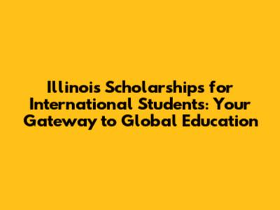 Illinois Scholarships for International Students: Your Gateway to Global Education