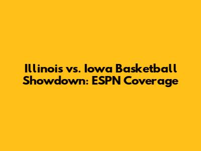 Illinois vs. Iowa Basketball Showdown: ESPN Coverage