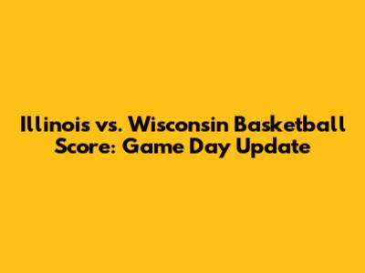 Illinois vs. Wisconsin Basketball Score: Game Day Update
