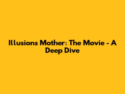 Illusions Mother: The Movie - A Deep Dive
