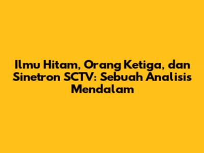 Ilmu Hitam, Orang Ketiga, dan Sinetron SCTV: Sebuah Analisis Mendalam