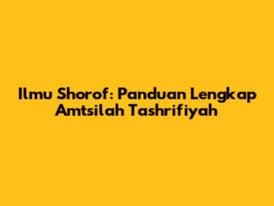 Ilmu Shorof: Panduan Lengkap Amtsilah Tashrifiyah