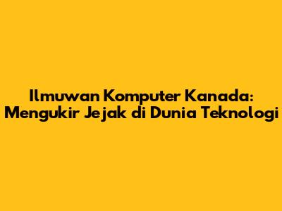 Ilmuwan Komputer Kanada: Mengukir Jejak di Dunia Teknologi