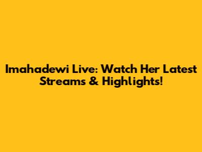 Imahadewi Live: Watch Her Latest Streams & Highlights!