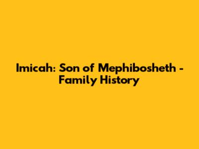 Imicah: Son of Mephibosheth - Family History