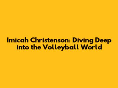 Imicah Christenson: Diving Deep into the Volleyball World