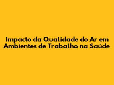Impacto da Qualidade do Ar em Ambientes de Trabalho na Saúde