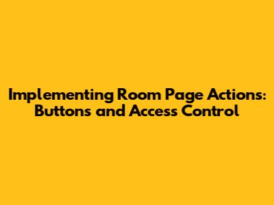 Implementing Room Page Actions: Buttons and Access Control