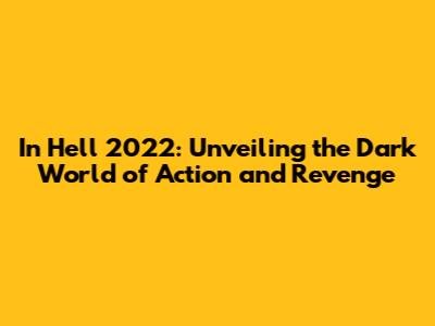 In Hell 2022: Unveiling the Dark World of Action and Revenge