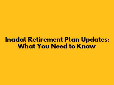 Inadal Retirement Plan Updates: What You Need to Know