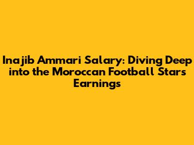 Inajib Ammari Salary: Diving Deep into the Moroccan Football Star's Earnings