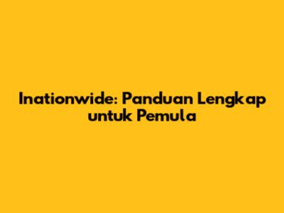 Inationwide: Panduan Lengkap untuk Pemula