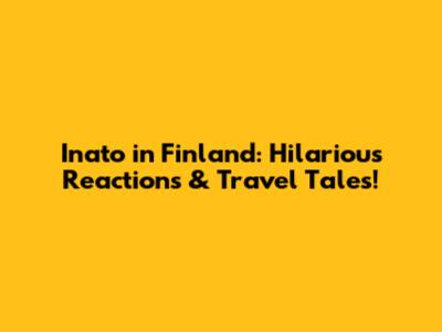 Inato in Finland: Hilarious Reactions & Travel Tales!