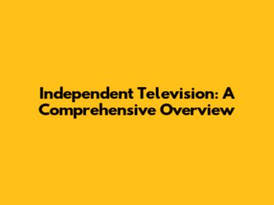 Independent Television: A Comprehensive Overview