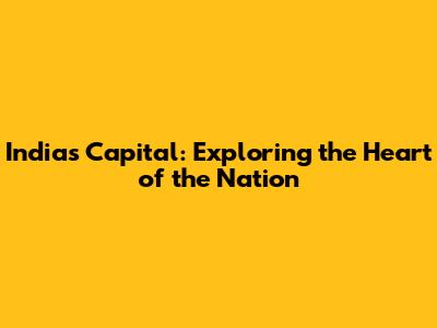 India's Capital: Exploring the Heart of the Nation