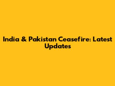 India & Pakistan Ceasefire: Latest Updates