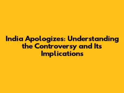 India Apologizes: Understanding the Controversy and Its Implications