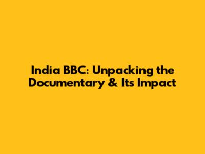 India BBC: Unpacking the Documentary & Its Impact
