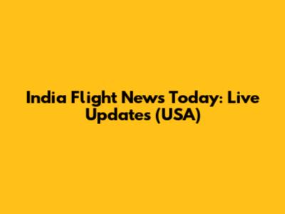 India Flight News Today: Live Updates (USA)