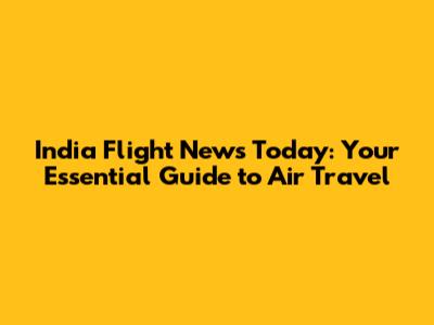 India Flight News Today: Your Essential Guide to Air Travel